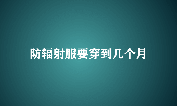 防辐射服要穿到几个月