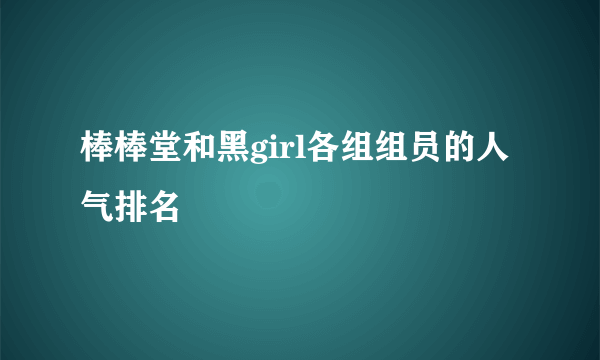 棒棒堂和黑girl各组组员的人气排名