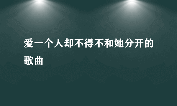 爱一个人却不得不和她分开的歌曲