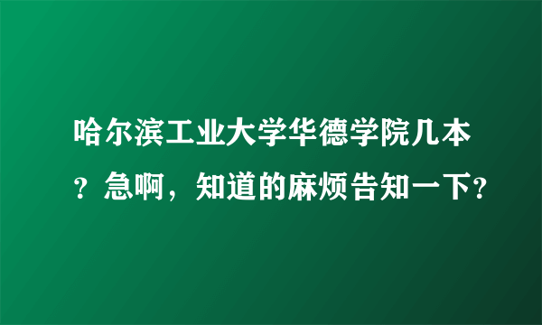 哈尔滨工业大学华德学院几本？急啊，知道的麻烦告知一下？