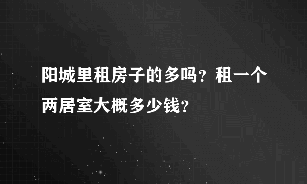 阳城里租房子的多吗？租一个两居室大概多少钱？