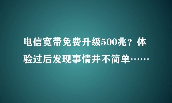 电信宽带免费升级500兆？体验过后发现事情并不简单……