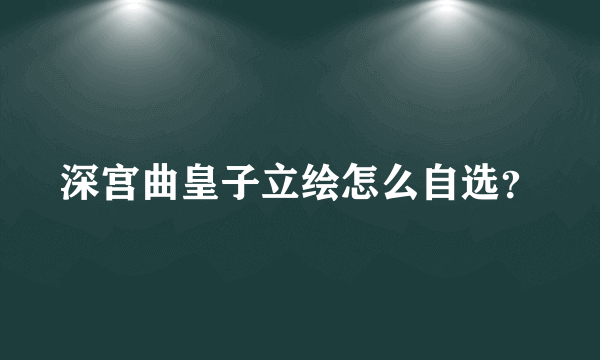 深宫曲皇子立绘怎么自选？