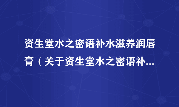 资生堂水之密语补水滋养润唇膏（关于资生堂水之密语补水滋养润唇膏的介绍）