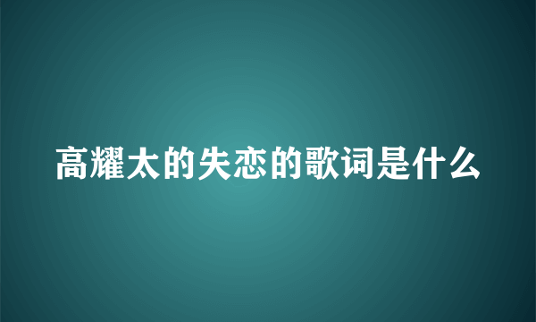 高耀太的失恋的歌词是什么