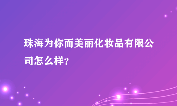 珠海为你而美丽化妆品有限公司怎么样？