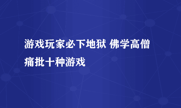 游戏玩家必下地狱 佛学高僧痛批十种游戏