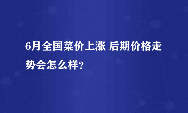 6月全国菜价上涨 后期价格走势会怎么样？