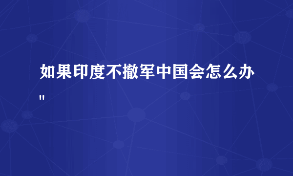 如果印度不撤军中国会怎么办