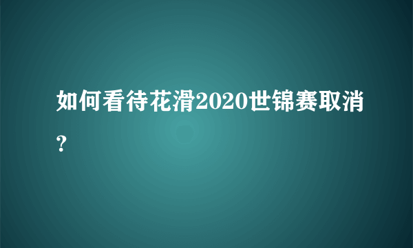 如何看待花滑2020世锦赛取消？