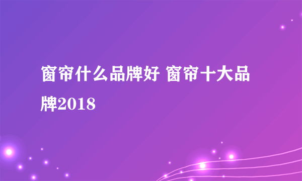 窗帘什么品牌好 窗帘十大品牌2018