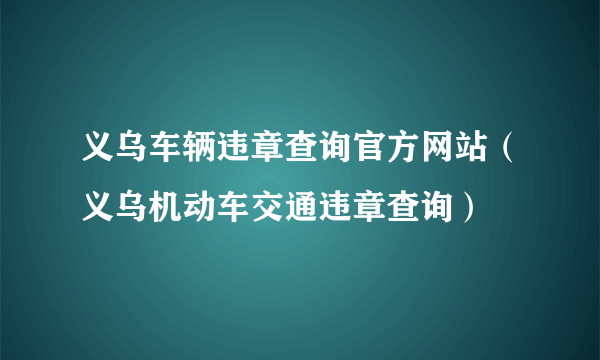 义乌车辆违章查询官方网站（义乌机动车交通违章查询）