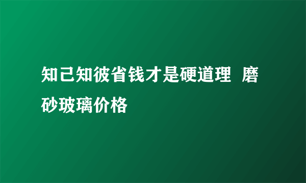 知己知彼省钱才是硬道理  磨砂玻璃价格