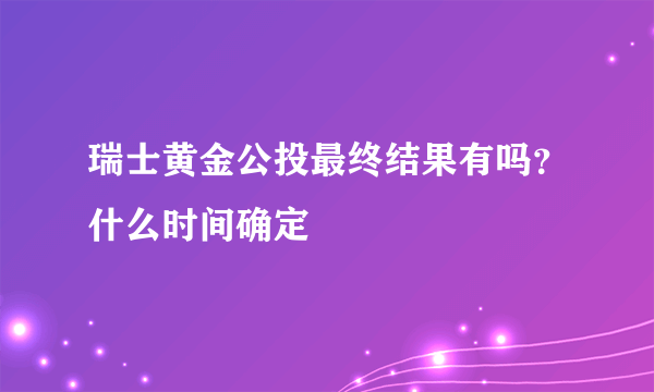 瑞士黄金公投最终结果有吗？什么时间确定