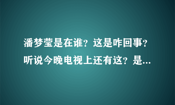 潘梦莹是在谁？这是咋回事？听说今晚电视上还有这？是什么卫视啊？