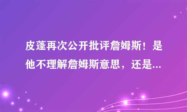 皮蓬再次公开批评詹姆斯！是他不理解詹姆斯意思，还是另有所图？