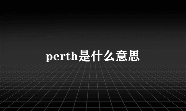 perth是什么意思