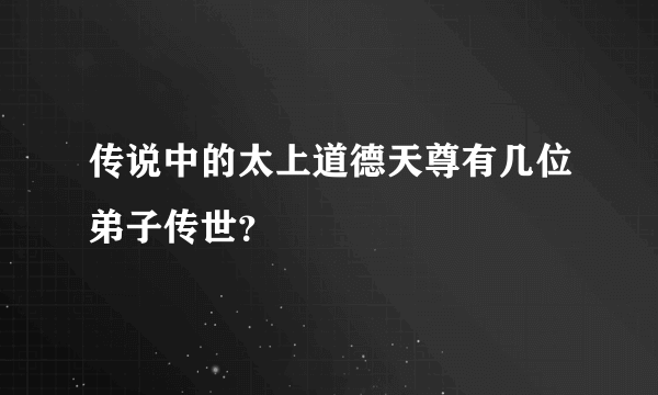 传说中的太上道德天尊有几位弟子传世？