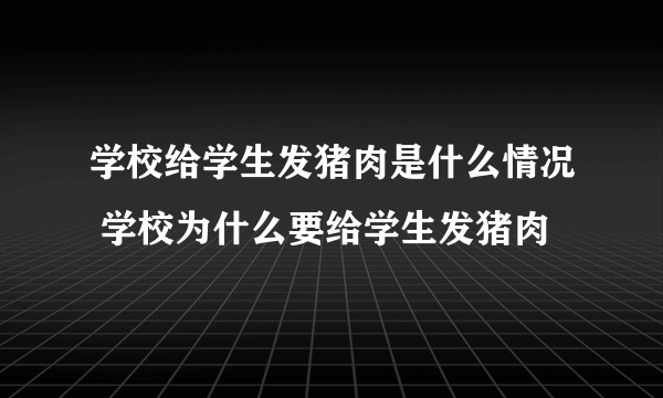 学校给学生发猪肉是什么情况 学校为什么要给学生发猪肉