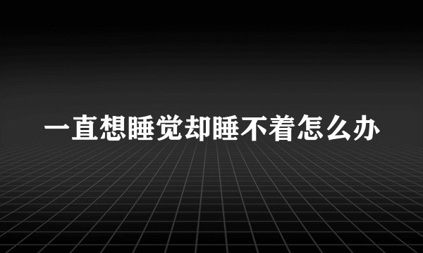 一直想睡觉却睡不着怎么办