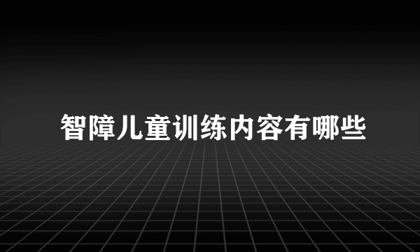  智障儿童训练内容有哪些