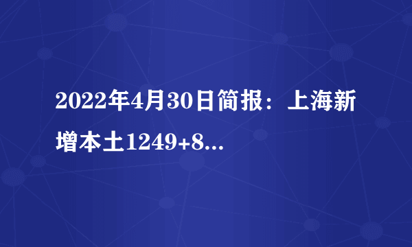 2022年4月30日简报：上海新增本土1249+8932例，均在隔离管控中发现；北京昨日新增本土新冠感染者48+6例；中国台湾新增11974例；全球疫情略有反弹