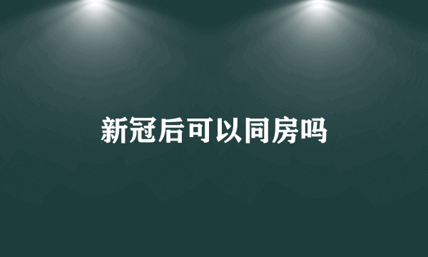 新冠后可以同房吗