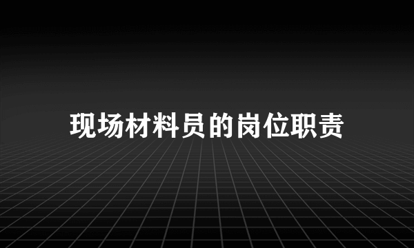 现场材料员的岗位职责