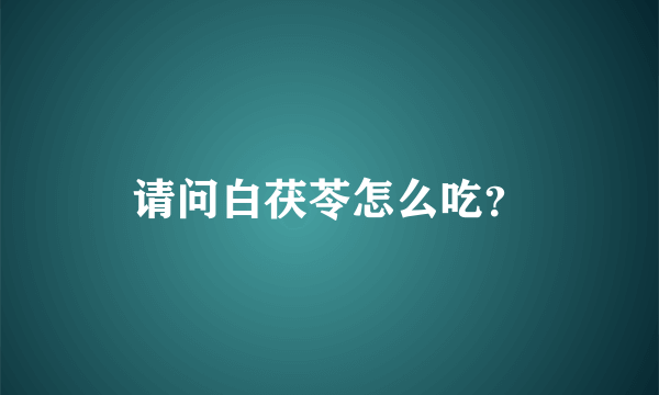 请问白茯苓怎么吃？