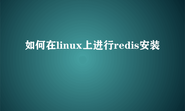 如何在linux上进行redis安装