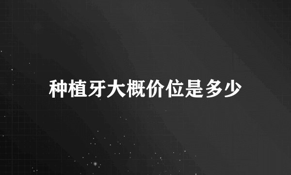 种植牙大概价位是多少