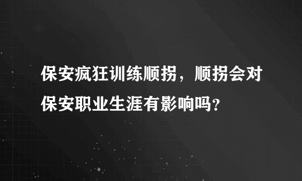 保安疯狂训练顺拐，顺拐会对保安职业生涯有影响吗？