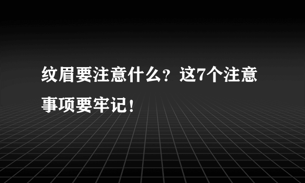 纹眉要注意什么？这7个注意事项要牢记！