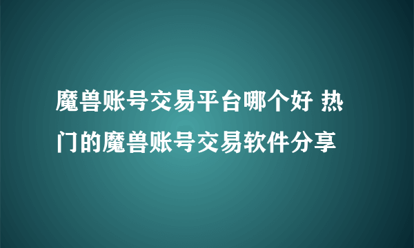 魔兽账号交易平台哪个好 热门的魔兽账号交易软件分享