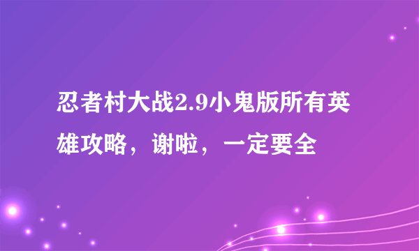 忍者村大战2.9小鬼版所有英雄攻略，谢啦，一定要全