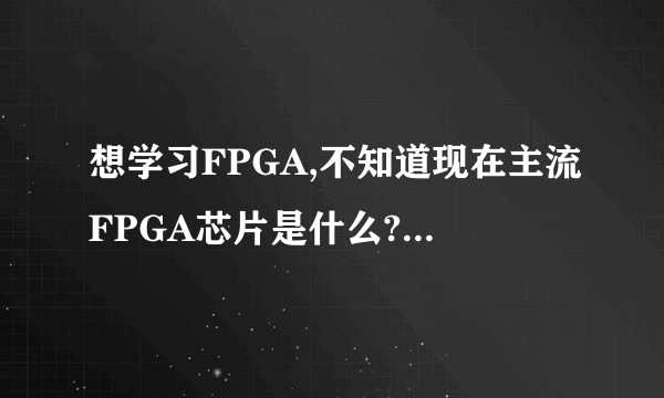 想学习FPGA,不知道现在主流FPGA芯片是什么?买什么样的板子好呢?