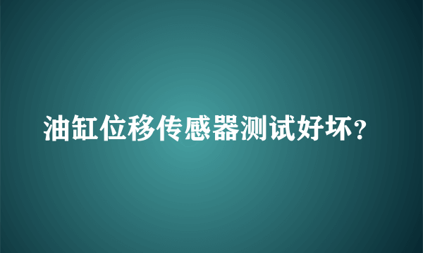 油缸位移传感器测试好坏？