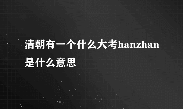 清朝有一个什么大考hanzhan是什么意思