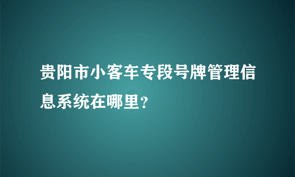 贵阳市小客车专段号牌管理信息系统在哪里？