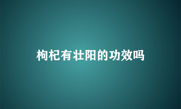 枸杞有壮阳的功效吗