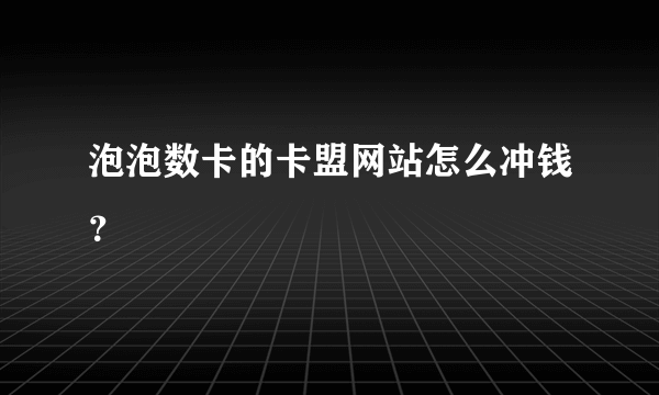 泡泡数卡的卡盟网站怎么冲钱？