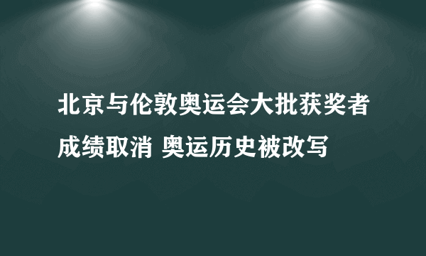 北京与伦敦奥运会大批获奖者成绩取消 奥运历史被改写