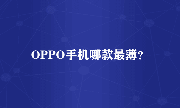 OPPO手机哪款最薄？