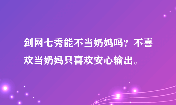 剑网七秀能不当奶妈吗？不喜欢当奶妈只喜欢安心输出。