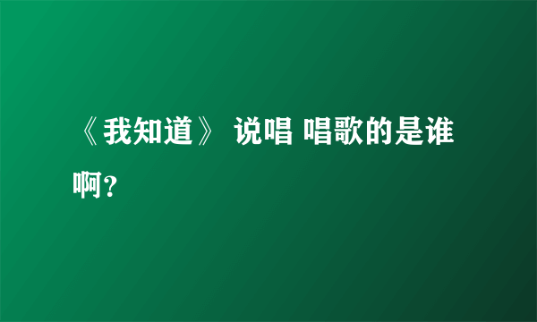 《我知道》 说唱 唱歌的是谁啊？