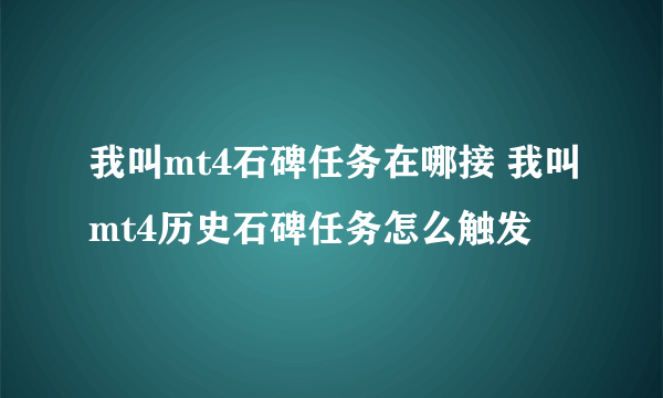 我叫mt4石碑任务在哪接 我叫mt4历史石碑任务怎么触发