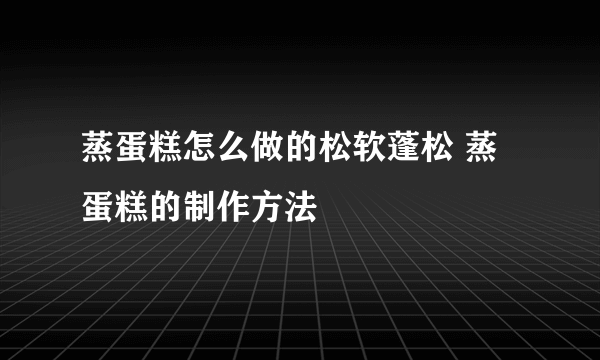 蒸蛋糕怎么做的松软蓬松 蒸蛋糕的制作方法