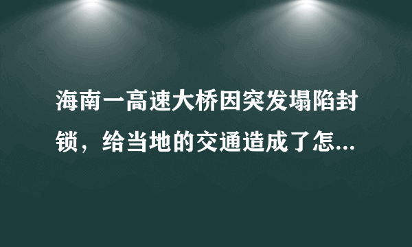 海南一高速大桥因突发塌陷封锁，给当地的交通造成了怎样的影响？