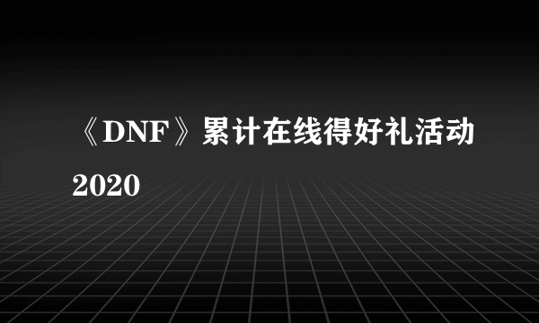 《DNF》累计在线得好礼活动2020