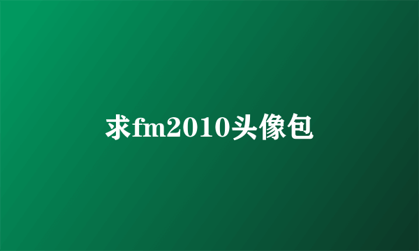 求fm2010头像包